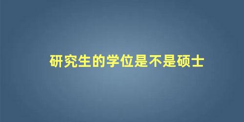 研究生的学位是不是硕士