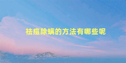 祛痘除螨的方法有哪些呢