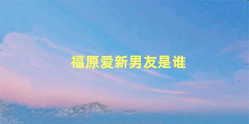 福原爱新男友是谁