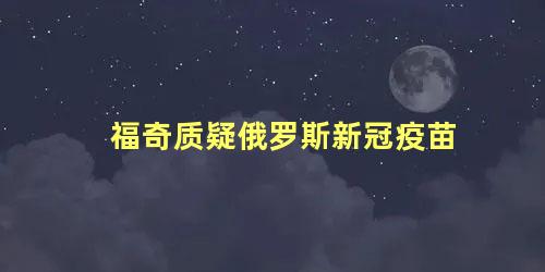福奇质疑俄罗斯新冠疫苗