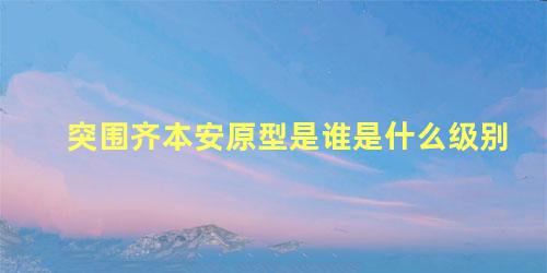 突围齐本安原型是谁是什么级别