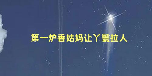 第一炉香姑妈让丫鬟拉人