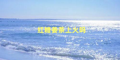 红糖姜茶上火吗