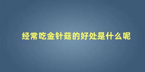经常吃金针菇的好处是什么呢