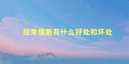 经常慢跑有什么好处和坏处