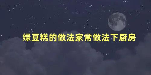绿豆糕的做法家常做法下厨房