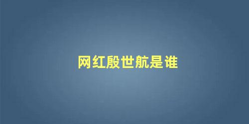 网红殷世航是谁
