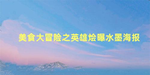 美食大冒险之英雄烩曝水墨海报