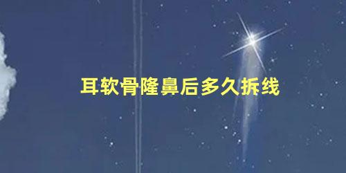 耳软骨隆鼻后多久拆线