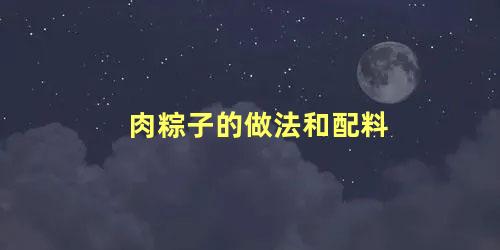 肉粽子的做法和配料