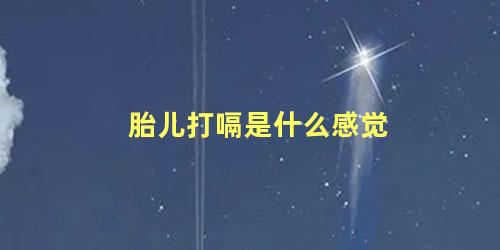 胎儿打嗝是什么感觉