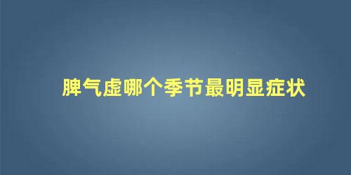 脾气虚哪个季节最明显症状