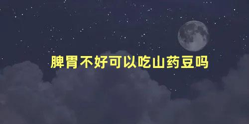 脾胃不好可以吃山药豆吗