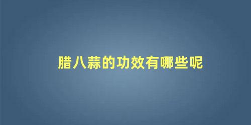 腊八蒜的功效有哪些呢