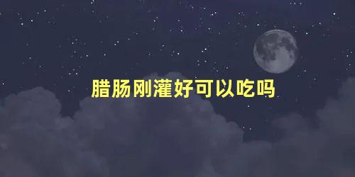 腊肠刚灌好可以吃吗