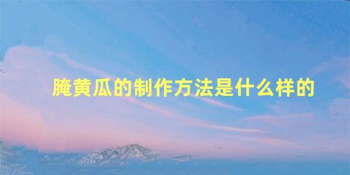 腌黄瓜的制作方法是什么样的