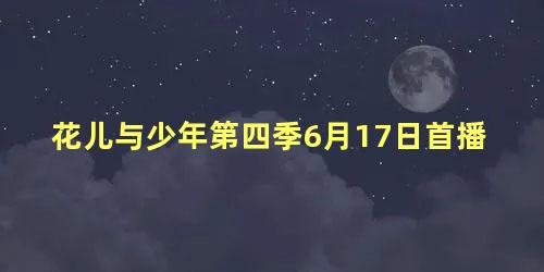 花儿与少年第四季6月17日首播