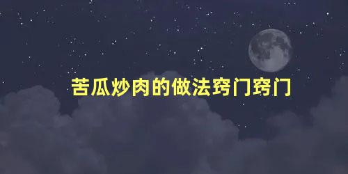 苦瓜炒肉的做法窍门窍门