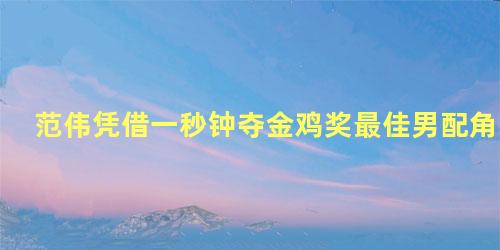 范伟凭借一秒钟夺金鸡奖最佳男配角