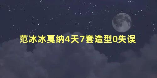 范冰冰戛纳4天7套造型0失误