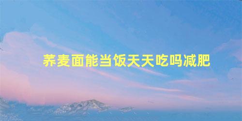 荞麦面能当饭天天吃吗减肥