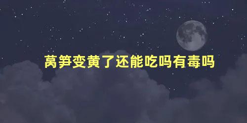 莴笋变黄了还能吃吗有毒吗