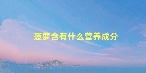 菠萝含有什么营养成分