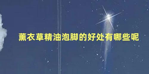 薰衣草精油泡脚的好处有哪些呢