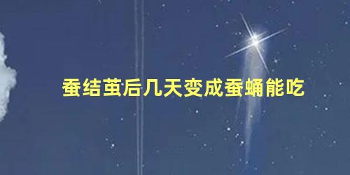 蚕结茧后几天变成蚕蛹能吃