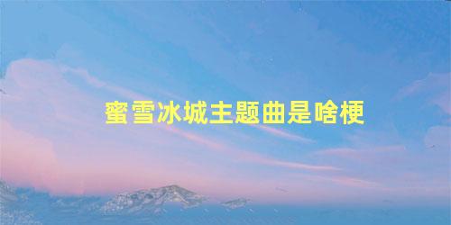 蜜雪冰城主题曲是啥梗