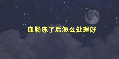血肠冻了后怎么处理好