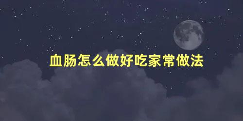 血肠怎么做好吃家常做法