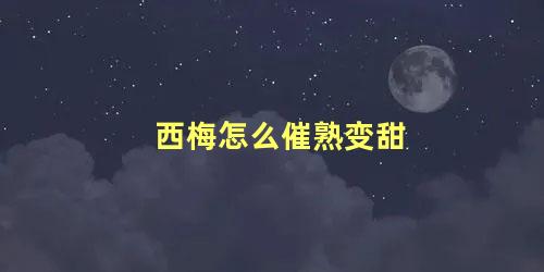 西梅怎么催熟变甜