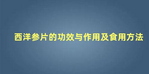 西洋参片的功效与作用及食用方法