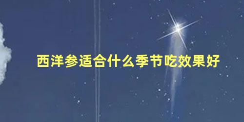 西洋参适合什么季节吃效果好