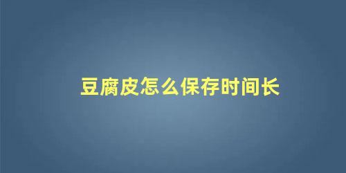 豆腐皮怎么保存时间长