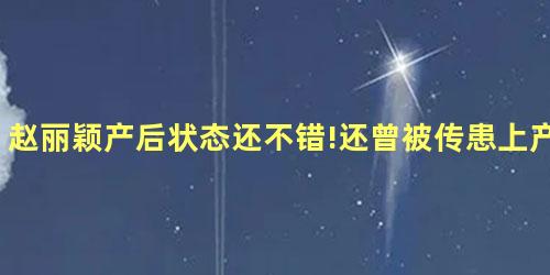 赵丽颖产后状态还不错!还曾被传患上产后抑郁症 赵丽颖产后状态还不错!还曾被传患上产后抑郁症