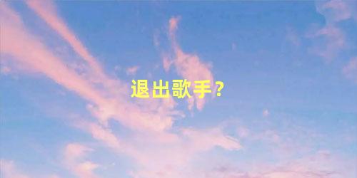 退出歌手？