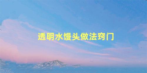 透明水馒头做法窍门