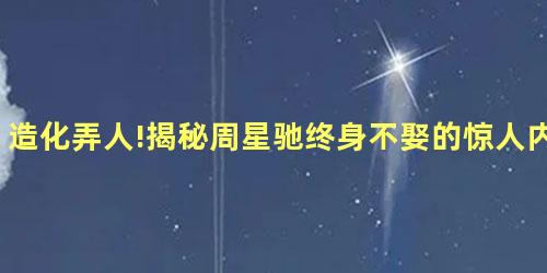 造化弄人!揭秘周星驰终身不娶的惊人内幕 造化弄人!揭秘周星驰终身不娶的惊人内幕