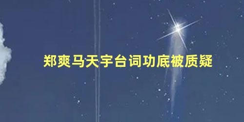 郑爽马天宇台词功底被质疑