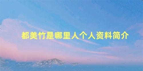都美竹是哪里人个人资料简介