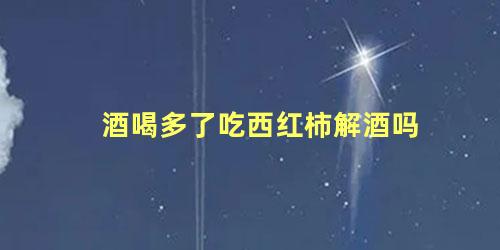 酒喝多了吃西红柿解酒吗