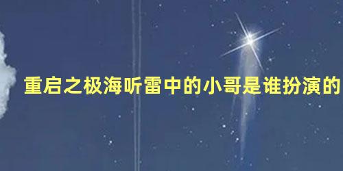 重启之极海听雷中的小哥是谁扮演的