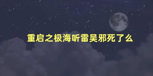 重启之极海听雷吴邪死了么