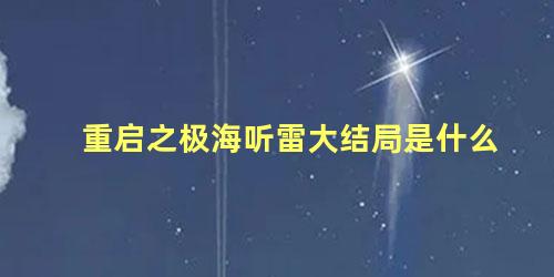 重启之极海听雷大结局是什么