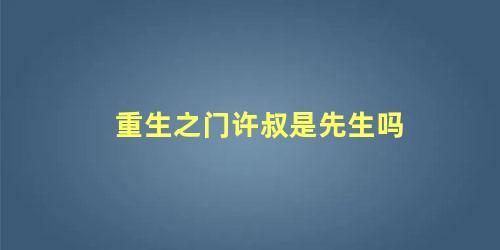 重生之门许叔是先生吗