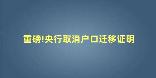 重磅!央行取消户口迁移证明 重磅!央行取消户口迁移证明
