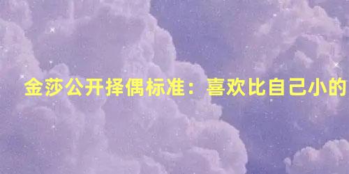 金莎公开择偶标准：喜欢比自己小的