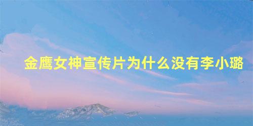 金鹰女神宣传片为什么没有李小璐